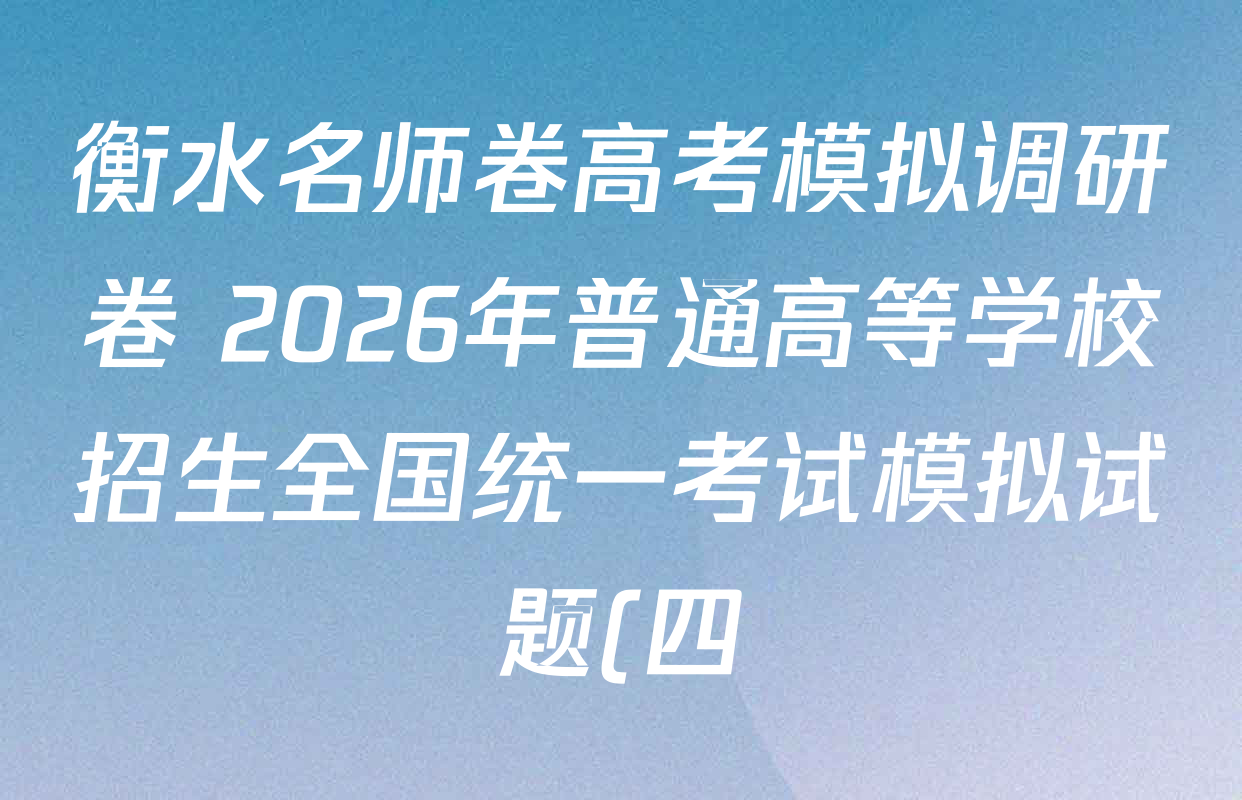 衡水名师卷高考模拟调研卷 2026年普通高等学校招生全国统一考试模拟试题(四)4试卷及答案汇总(含物理 政治 化学等) 衡水名师卷高考模拟调研卷 2026年普通高等学校招生全国统一考试模拟试题(四)4试卷及答案汇总(含物理 政治 化学等)